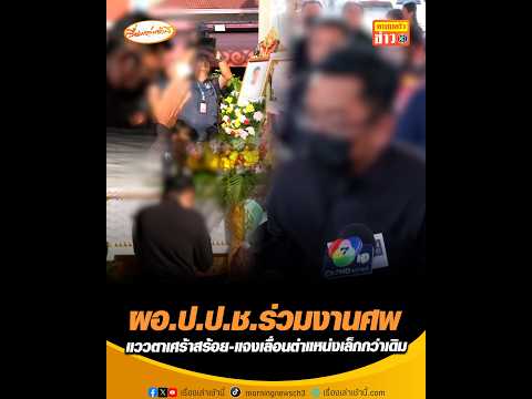 ผอ.ป.ป.ช.ร่วมงานศพ แววตาเศร้าสร้อย-แจงเลื่อนตำแหน่งเล็กกว่าเดิม
