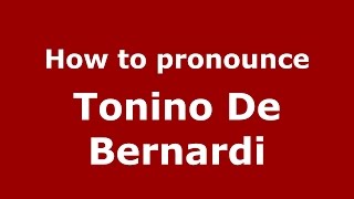 How to pronounce Tonino De Bernardi