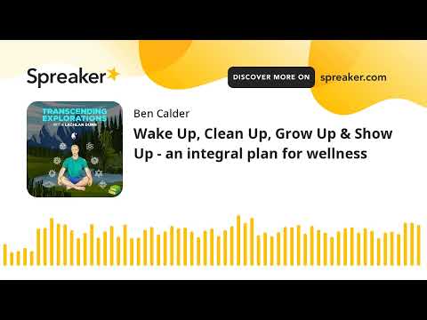 Wake Up, Clean Up, Grow Up & Show Up - an integral plan for wellness