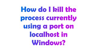 How do I kill the process currently using a port on localhost in Windows?
