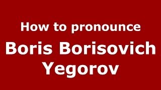 How to pronounce Boris Borisovich Yegorov