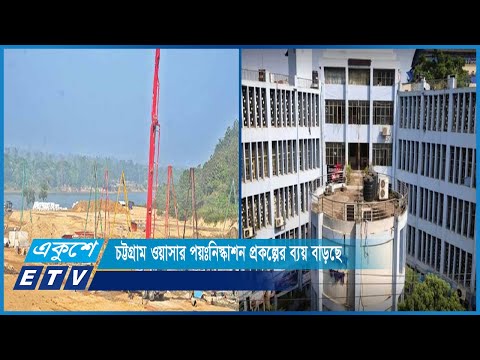 চট্টগ্রাম ওয়াসার পয়ঃনিস্কাশন প্রকল্পের ব্যয় বাড়ছে | ETV News