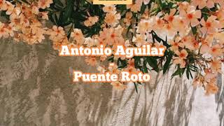 Antonio Aguilar -  El Puente Roto ( Letra )