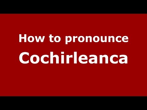 How to pronounce Cochirleanca (Romanian/Romania)  - PronounceNames.com