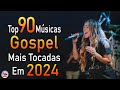 Louvores de Adoração 2024 - As Melhores Músicas Gospel Mais Tocadas - Top Gospel, Hinos Evangélicos
