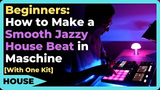 Beginners: How to Make a Smooth Jazzy House Beat in Maschine (From Scratch with One Kit)