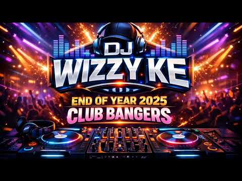 END OF YEAR 2025 CLUB BANGERS MIXED BY DJ WIZZY KE 