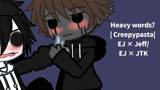 Heavy words | Creepypasta | EJ × Jeff / EJ × JTK