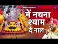 मैं नचना श्याम दे नाल Mein Nachna Shyam De Nal Shyam Bhajan Kanhiy