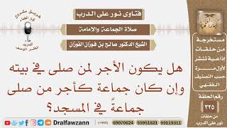 صورة هل يكون الأجر لمن صلى في بيته وإن كان جماعة كأجر من صلى جماعة في المسجد؟ الشيخ صالح بن فوزان الفوزان