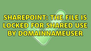 Sharepoint: The file is locked for shared use by domainNameuser (3 Solutions!!)