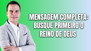 MENSAGEM COMPLETA SOBRE BUSCAR PRIMEIRO O REINO DE DEUS COM PASTOR ELIZEU RODRIGUES