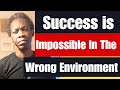 Success Is Impossible In The Wrong Environment