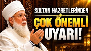 SULTAN HAZRETLERİ’NDEN GÖNÜLLERE DOKUNAN ÇOK ÖNEMLİ UYARI! 
