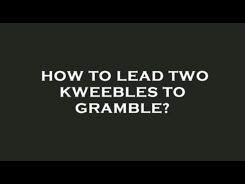 How to lead two kweebles to gramble?