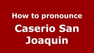 How to pronounce Caserio San Joaquin