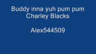 Buddy inna yuh pum pum- Charley Blacks