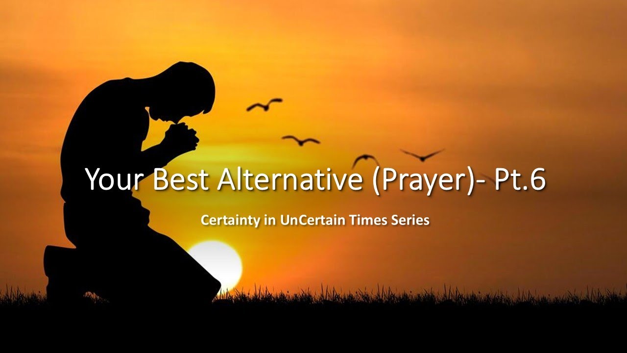 Your Best Alternative (Prayer) – Pt. 6 | Certainty in Uncertain Times