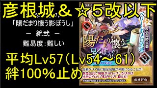 【彦根城＆☆5改以下、平均Lv57（Lv54～61）、絆100％】陽だまり懐う影ぼうし「絶弐」難【城プロ】
