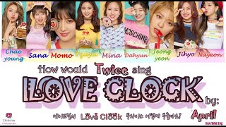 How would "Twice" sing LOVE CLOCK by April? [HAN/ROM/ENG] Lyrics