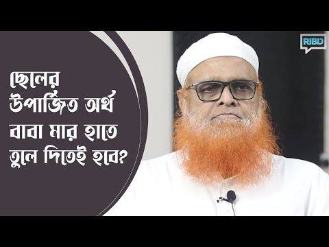 ছেলের উপার্জিত অর্থ বাবা মার হাতে তুলে দিতে হবে? মাওলানা আবুল বাশার মুহাম্মাদ সাইফুল ইসলাম
