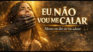 VOCÊ VAI SE ARREPIAR | EU NÃO VOU ME CALAR | Mesmo em Dor, Eu Vou Adorar