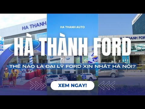 HÀ THÀNH FORD - THẾ NÀO LÀ ĐẠI LÝ FORD XỊN NHẤT HÀ NỘI?