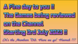 A fine day to you! The Games being reviewed on the Channel starting 3rd July 2023 are.