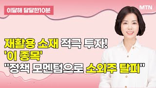 [이달해의 달달한 10분] '삼륭물산' 재활용 소재 적극 투자! "정책 모멘텀으로 소외주 탈피" / 머니투데…