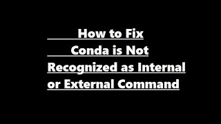 How to Fix Conda is Not Recognized as Internal or External Command