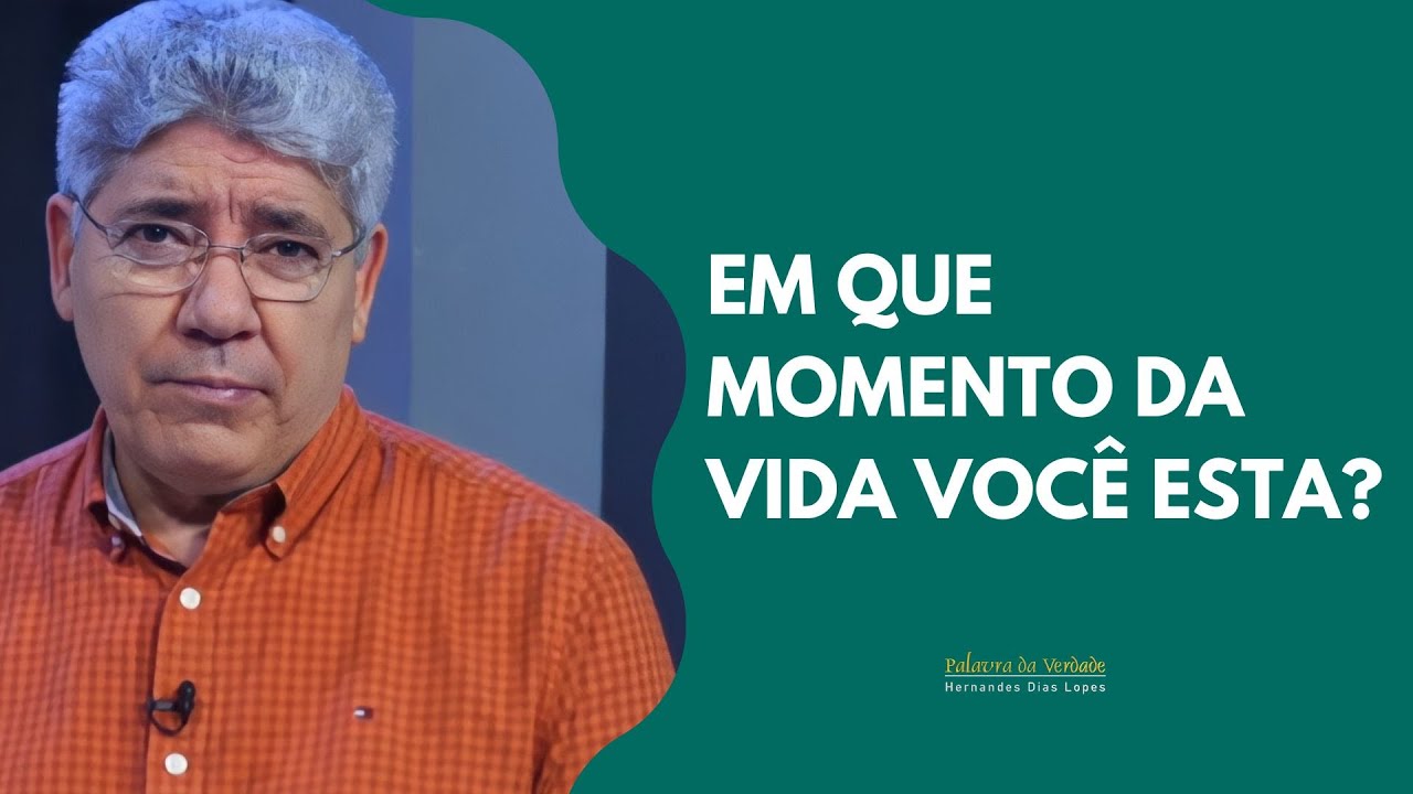 EM QUE MOMENTO DA VIDA VOCÊ ESTA? - Hernandes Dias Lopes