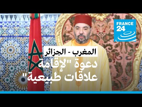 ملك المغرب يدعو الرئاسة الجزائرية إلى "إقامة علاقات طبيعية" بين البلدين • فرانس 24 FRANCE 24