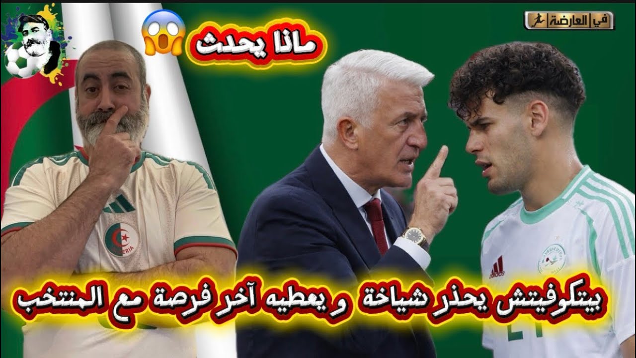 بيتكوفيتش يحذر شياخة و يعطيه آخر فرصة 😱 ماذا يحدث في المنتخب ؟ 