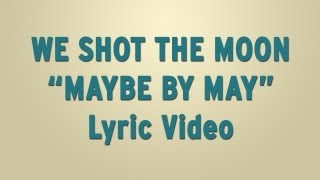 We Shot The Moon - &quot;Maybe By May&quot; - Lyric Video