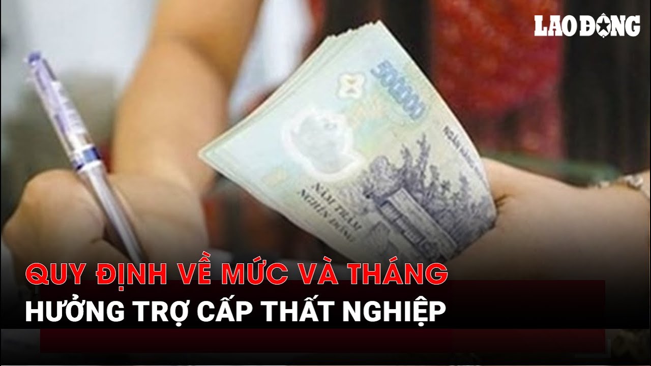Quy định về mức và tháng hưởng trợ cấp thất nghiệp