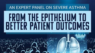 An Expert Panel on Severe Asthma: From the Epithelium to Better Patient Outcomes