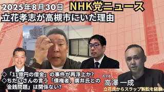 2025年8月30日 #NHK党 ニュース #立花孝志 が高槻市にいた理由 ◇「11億円の借金」の事件が再浮上か? ◇ #ちだい さんの言う「廣井氏との金銭問題」は関係ない? #高澤一成