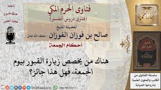 صورة ما حكم تخصيص يوم الجمعة لزيارة القبور؟ للشيخ صالح الفوزان