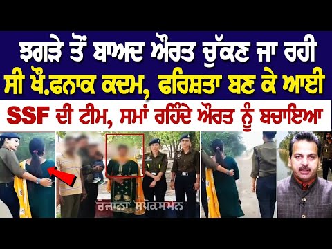ਝਗੜੇ ਤੋਂ ਬਾਅਦ ਔਰਤ ਚੁੱਕਣ ਜਾ ਰਹੀ ਸੀ ਖੌ.ਫਨਾਕ ਕਦਮ, ਫਰਿਸ਼ਤਾ ਬਣ ਕੇ ਆਈ SSF ਦੀ ਟੀਮ, ਸਮਾਂ ਰਹਿੰਦੇ ਔਰਤ ਨੂੰ ਬਚਾਇਆ