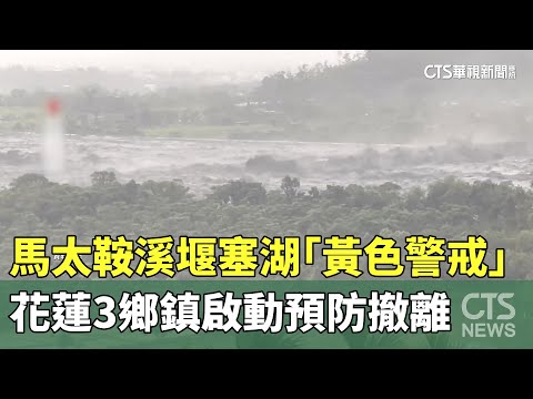 馬太鞍溪堰塞湖「黃色警戒」　花蓮3鄉鎮啟動預防撤離