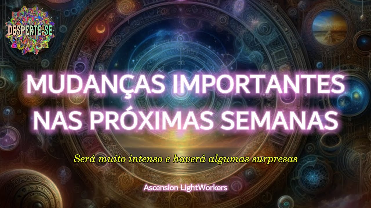 MUDANÇAS IMPORTANTES NAS PRÓXIMAS SEMANAS - Ascension LightWorkers