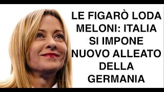 LE FIGARÒ LODA MELONI: ITALIA SI IMPONE NUOVO ALLEATO DELLA GERMANIA
