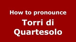 How to pronounce Torri Di Quartesolo