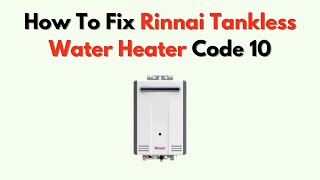 How To Fix Rinnai Tankless Water Heater Code 10 – Air Supply or Venting Error Fix