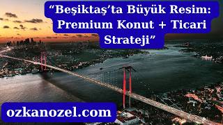 Beşiktaş’ta Büyük Resim: Premium Konut + Ticari Strateji- Özkan ÖZEL
