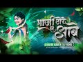 Bhaji Tore La Aabe Wo Dj Cg Tapori Mix Bhaji Tore La Aabe Remix Gorelal Barman Song Dj Vishal S