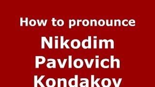How to pronounce Nikodim Pavlovich Kondakov
