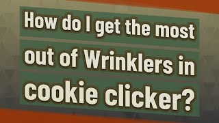 How do I get the most out of Wrinklers in cookie clicker?