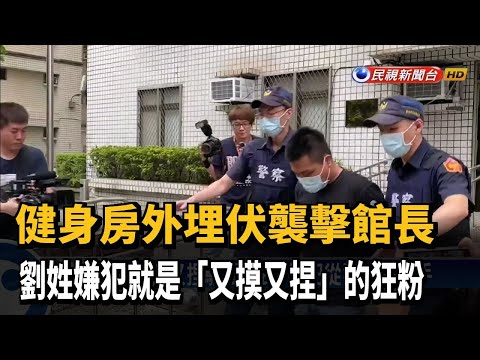 曾又摸又捏騷擾館長! 嫌犯從狂粉變殺手－民視新聞