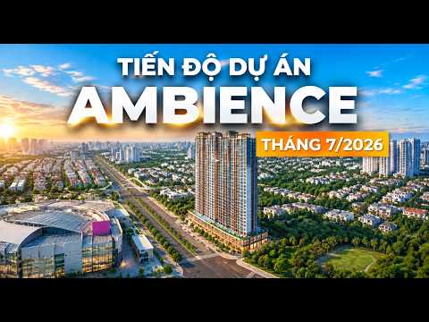 CẬP NHẬT TIẾN ĐỘ THÁNG 7/2026 DỰ ÁN AMBIENCE